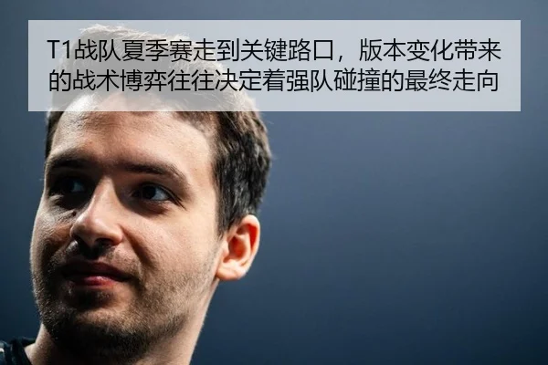 T1战队夏季赛走到关键路口，版本变化带来的战术博弈往往决定着强队碰撞的最终走向